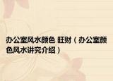 办公室风水颜色 旺财（办公室颜色风水讲究介绍）