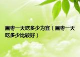 黑枣一天吃多少为宜（黑枣一天吃多少比较好）