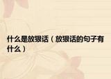 什么是放狠话（放狠话的句子有什么）