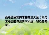 蒸鸡蛋羹加肉末的做法大全（蒸肉末鸡蛋的做法肉末和蛋一起蒸的做法）