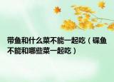 带鱼和什么菜不能一起吃（碟鱼不能和哪些菜一起吃）