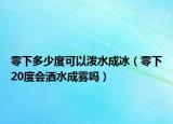 零下多少度可以泼水成冰（零下20度会洒水成雾吗）