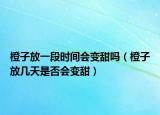 橙子放一段时间会变甜吗（橙子放几天是否会变甜）