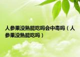 人参果没熟能吃吗会中毒吗（人参果没熟能吃吗）