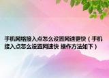 手机网络接入点怎么设置网速更快（手机接入点怎么设置网速快 操作方法如下）
