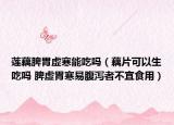 莲藕脾胃虚寒能吃吗（藕片可以生吃吗 脾虚胃寒易腹泻者不宜食用）