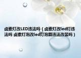 卤素灯改LED违法吗（卤素灯改led灯违法吗 卤素灯泡改led灯泡算违法改装吗）