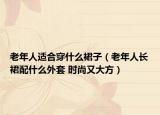 老年人适合穿什么裙子（老年人长裙配什么外套 时尚又大方）