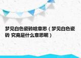 梦见白色瓷砖啥意思（梦见白色瓷砖 究竟是什么意思呢）