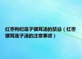 红枣枸杞莲子银耳汤的禁忌（红枣银耳莲子汤的注意事项）