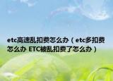 etc高速乱扣费怎么办（etc多扣费怎么办 ETC被乱扣费了怎么办）