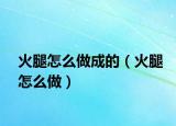 火腿怎么做成的（火腿怎么做）