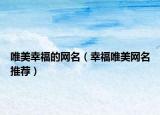 唯美幸福的网名（幸福唯美网名推荐）