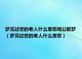 梦见过世的老人什么意思周公解梦（梦见过世的老人什么意思）