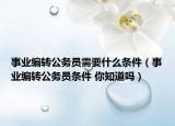 事业编转公务员需要什么条件（事业编转公务员条件 你知道吗）