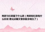 青砖与红砖属于什么砖（青砖和红砖有什么区别 看完这篇文章你就全明白了）
