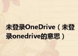 未登录OneDrive（未登录onedrive的意思）