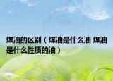 煤油的区别（煤油是什么油 煤油是什么性质的油）