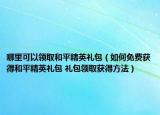 哪里可以领取和平精英礼包（如何免费获得和平精英礼包 礼包领取获得方法）