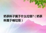 奶茶杯子属于什么垃圾?（奶茶杯属于啥垃圾）