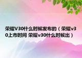 荣耀V30什么时候发布的（荣耀v30上市时间 荣耀v30什么时候出）