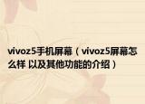 vivoz5手机屏幕（vivoz5屏幕怎么样 以及其他功能的介绍）
