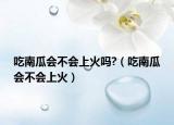吃南瓜会不会上火吗?（吃南瓜会不会上火）