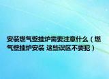 安装燃气壁挂炉需要注意什么（燃气壁挂炉安装 这些误区不要犯）