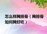 怎么样腌排骨（腌排骨如何腌好吃）