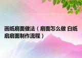 画纸扇面做法（扇面怎么做 白纸扇扇面制作流程）