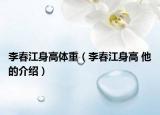 李春江身高体重（李春江身高 他的介绍）