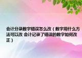 会计分录数字错误怎么改（数字用什么方法可以改 会计记录了错误的数字如何改正）