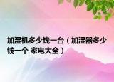 加湿机多少钱一台（加湿器多少钱一个 家电大全）