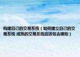 构建自己的交易系统（如何建立自己的交易系统 成熟的交易系统应该包含哪些）