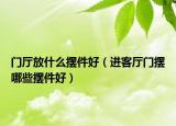 门厅放什么摆件好（进客厅门摆哪些摆件好）