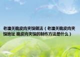 老潼关脆皮肉夹馍做法（老潼关脆皮肉夹馍地址 脆皮肉夹馍的制作方法是什么）