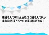 建围墙大门有什么注意点（围墙大门风水注意事项 以下五个注意事项你要了解）