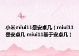 小米miui11是安卓几（miui11是安卓几 miui11基于安卓几）