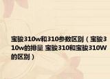 宝骏310w和310参数区别（宝骏310w的排量 宝骏310和宝骏310W的区别）