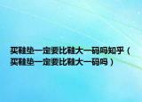 买鞋垫一定要比鞋大一码吗知乎（买鞋垫一定要比鞋大一码吗）