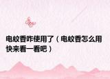 电蚊香咋使用了（电蚊香怎么用 快来看一看吧）