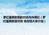罗红霉素胶囊的功效与作用红（罗红霉素胶囊功效 现在给大家介绍）