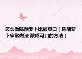 怎么做陈醋萝卜比较爽口（陈醋萝卜家常做法 酸咸可口的方法）