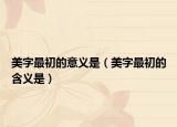 美字最初的意义是（美字最初的含义是）