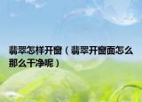 翡翠怎样开窗（翡翠开窗面怎么那么干净呢）