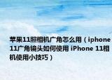 苹果11照相机广角怎么用（iphone11广角镜头如何使用 iPhone 11相机使用小技巧）