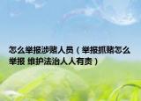 怎么举报涉赌人员（举报抓赌怎么举报 维护法治人人有责）