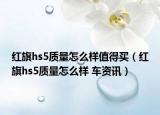 红旗hs5质量怎么样值得买（红旗hs5质量怎么样 车资讯）