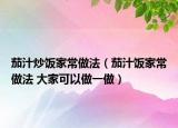 茄汁炒饭家常做法（茄汁饭家常做法 大家可以做一做）