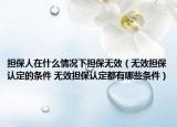 担保人在什么情况下担保无效（无效担保认定的条件 无效担保认定都有哪些条件）